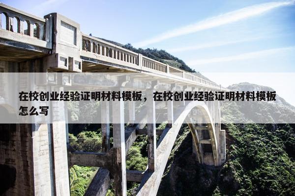 在校创业经验证明材料模板，在校创业经验证明材料模板怎么写