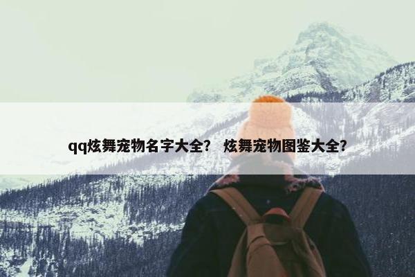 qq炫舞宠物名字大全？ 炫舞宠物图鉴大全？