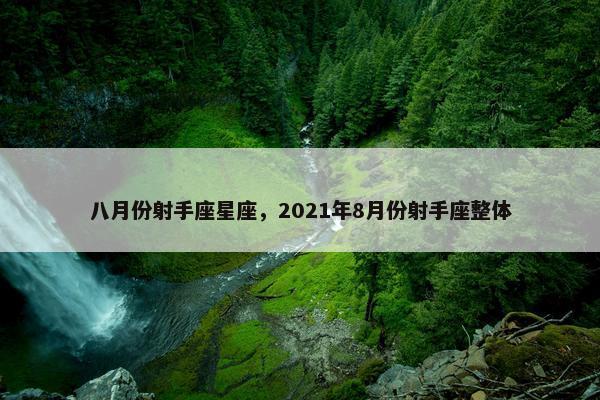 八月份射手座星座，2021年8月份射手座整体