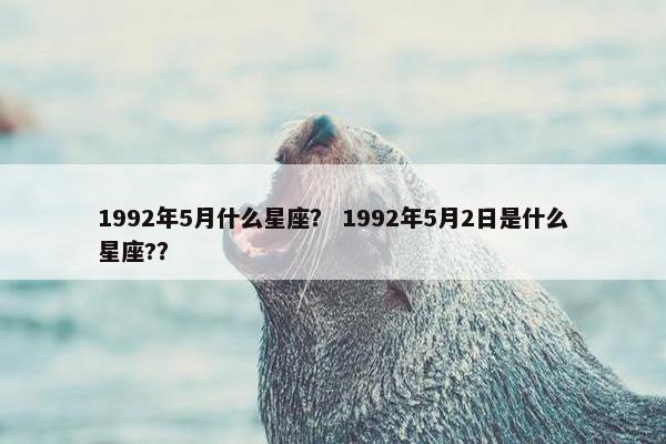 1992年5月什么星座？ 1992年5月2日是什么星座?？