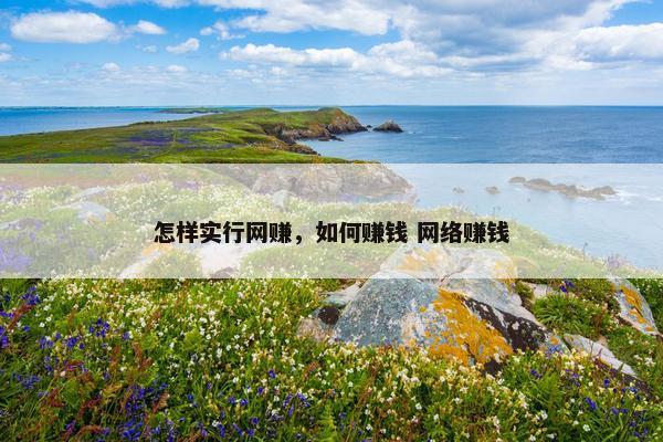 怎样实行网赚，如何赚钱 网络赚钱