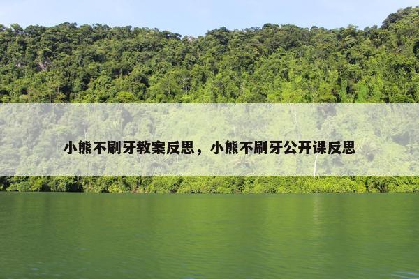 小熊不刷牙教案反思，小熊不刷牙公开课反思