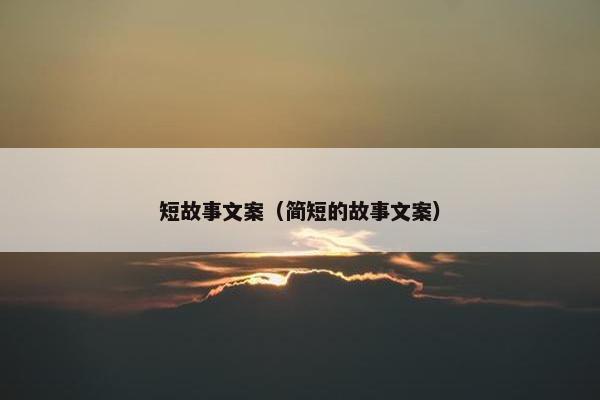 短故事文案（简短的故事文案）