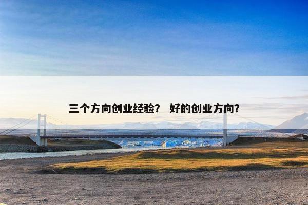 三个方向创业经验？ 好的创业方向？