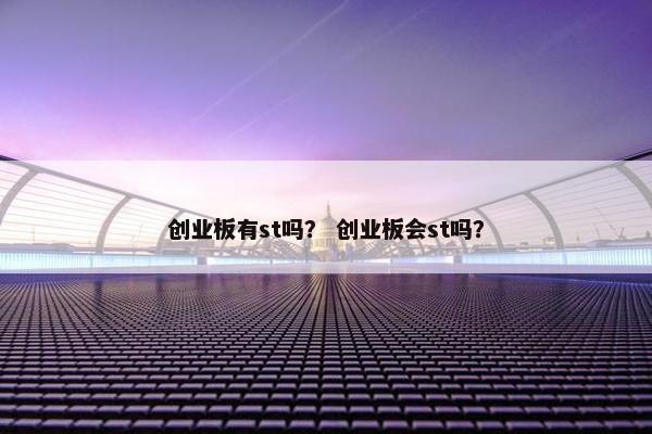 创业板有st吗？ 创业板会st吗？