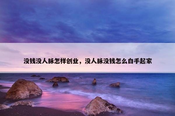 没钱没人脉怎样创业，没人脉没钱怎么白手起家