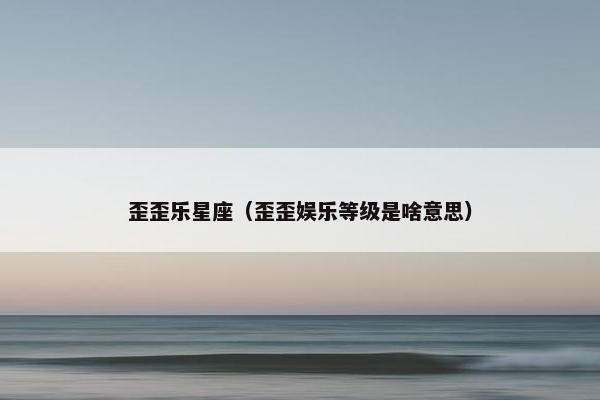 歪歪乐星座（歪歪娱乐等级是啥意思）