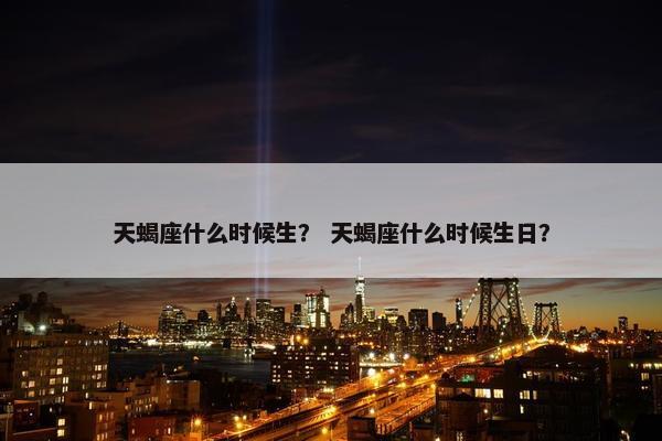 天蝎座什么时候生？ 天蝎座什么时候生日？