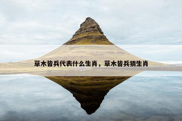 草木皆兵代表什么生肖，草木皆兵猜生肖