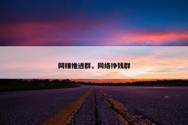 网赚推进群，网络挣钱群
