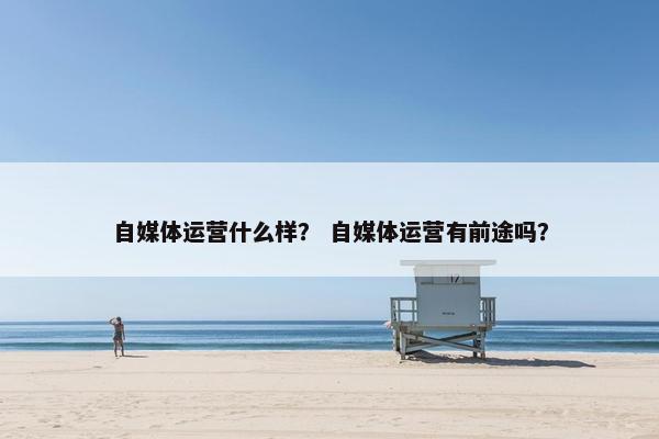 自媒体运营什么样？ 自媒体运营有前途吗？