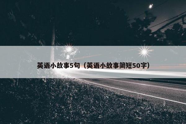 英语小故事5句（英语小故事简短50字）