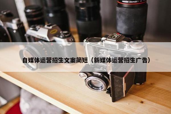 自媒体运营招生文案简短（新媒体运营招生广告）