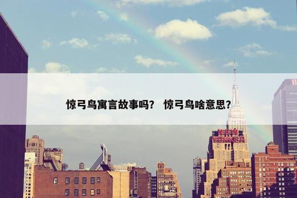 惊弓鸟寓言故事吗？ 惊弓鸟啥意思？