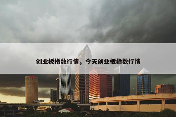创业板指数行情，今天创业板指数行情