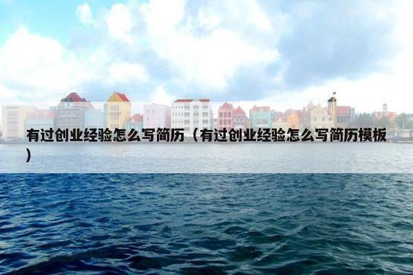 有过创业经验怎么写简历（有过创业经验怎么写简历模板）