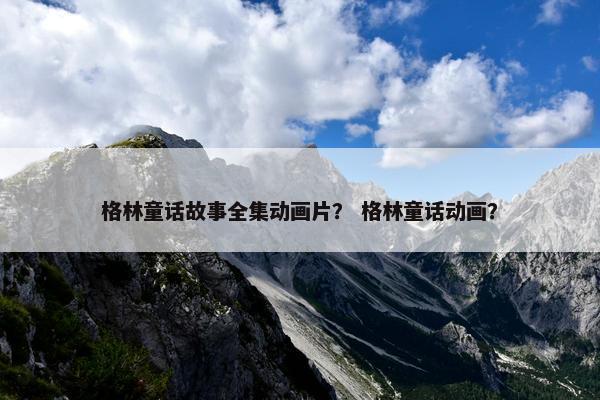 格林童话故事全集动画片？ 格林童话动画？