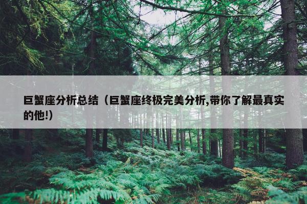 巨蟹座分析总结（巨蟹座终极完美分析,带你了解最真实的他!）