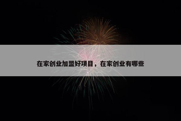 在家创业加盟好项目，在家创业有哪些