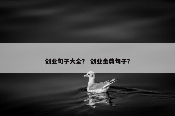 创业句子大全？ 创业金典句子？