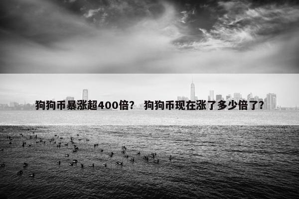 狗狗币暴涨超400倍？ 狗狗币现在涨了多少倍了？