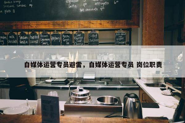 自媒体运营专员避雷，自媒体运营专员 岗位职责