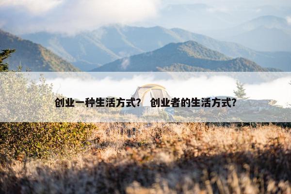 创业一种生活方式？ 创业者的生活方式？