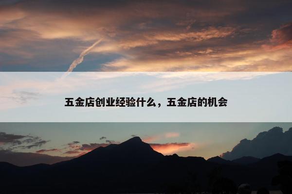 五金店创业经验什么，五金店的机会
