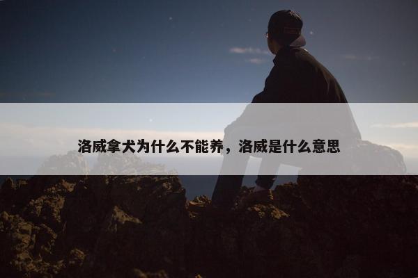 洛威拿犬为什么不能养，洛威是什么意思