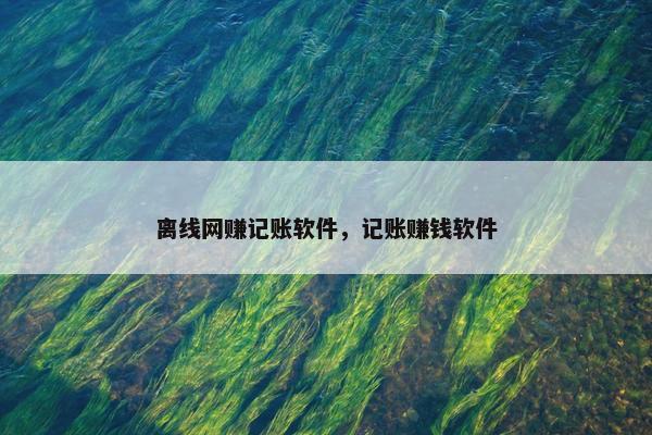 离线网赚记账软件，记账赚钱软件