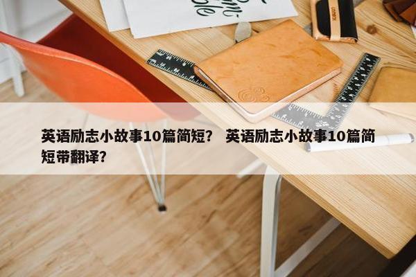 英语励志小故事10篇简短？ 英语励志小故事10篇简短带翻译？