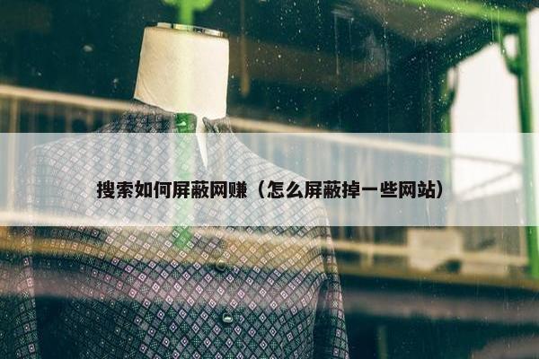 搜索如何屏蔽网赚（怎么屏蔽掉一些网站）