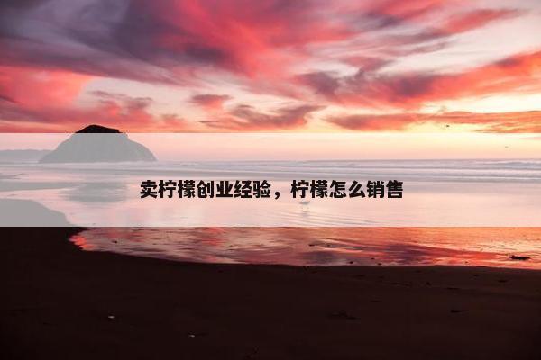 卖柠檬创业经验，柠檬怎么销售