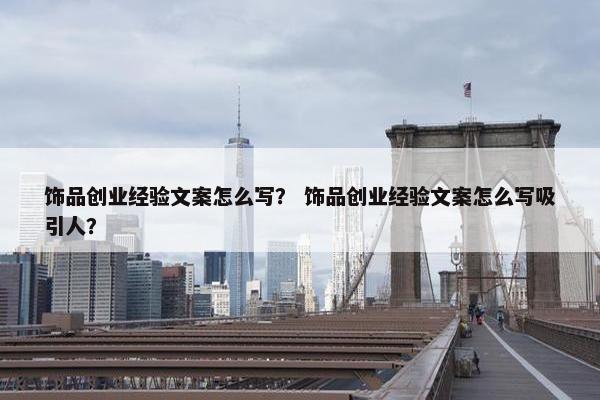 饰品创业经验文案怎么写？ 饰品创业经验文案怎么写吸引人？