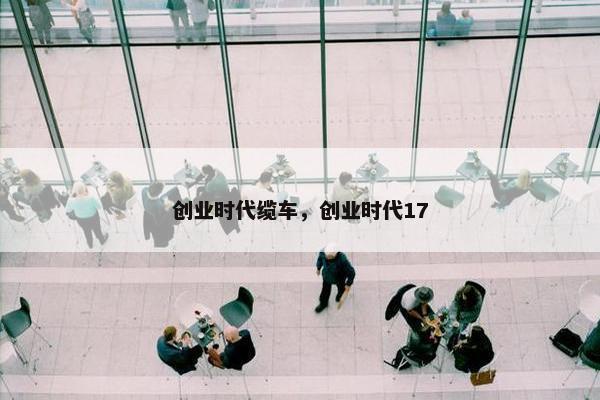 创业时代缆车，创业时代17