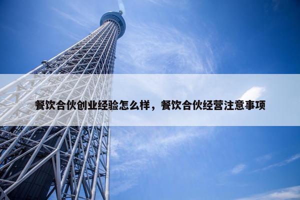 餐饮合伙创业经验怎么样，餐饮合伙经营注意事项