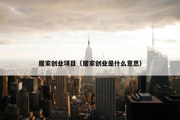 居家创业项目（居家创业是什么意思）