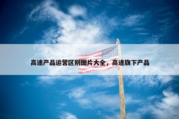 高途产品运营区别图片大全，高途旗下产品