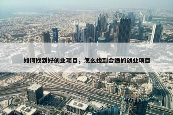 如何找到好创业项目，怎么找到合适的创业项目