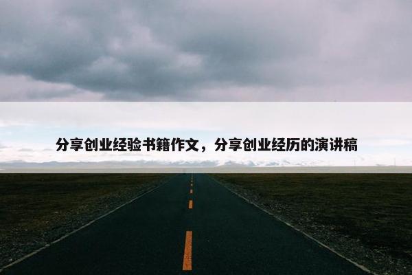 分享创业经验书籍作文，分享创业经历的演讲稿