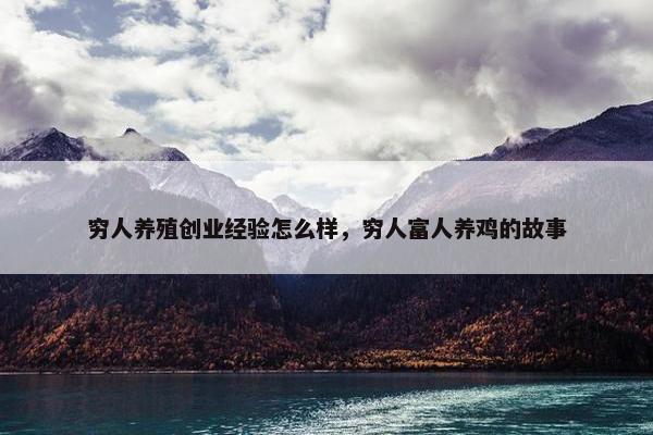 穷人养殖创业经验怎么样，穷人富人养鸡的故事
