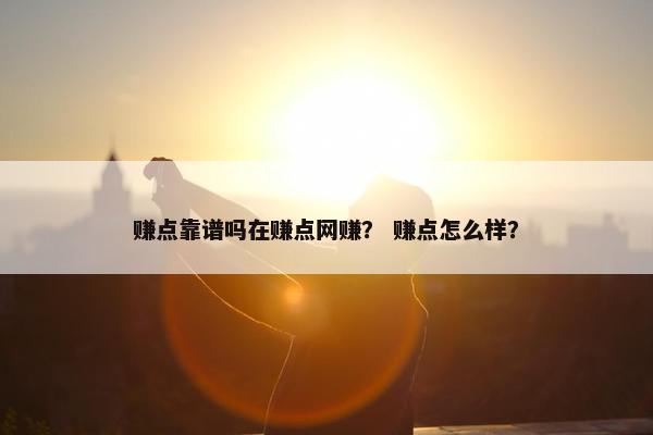 赚点靠谱吗在赚点网赚？ 赚点怎么样？