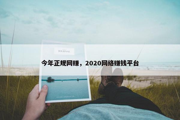 今年正规网赚，2020网络赚钱平台