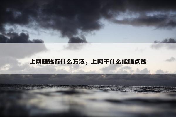 上网赚钱有什么方法，上网干什么能赚点钱