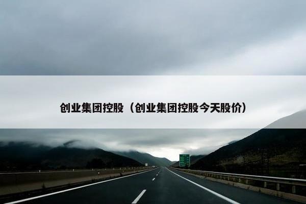 创业集团控股（创业集团控股今天股价）
