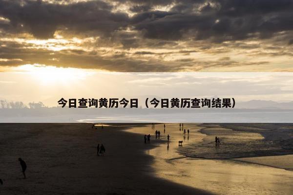 今日查询黄历今日（今日黄历查询结果）