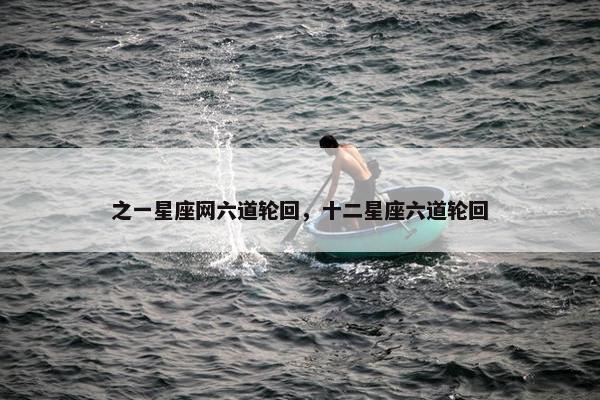 之一星座网六道轮回，十二星座六道轮回