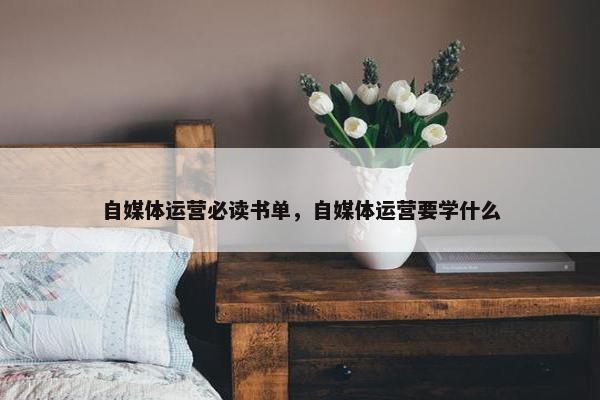 自媒体运营必读书单，自媒体运营要学什么