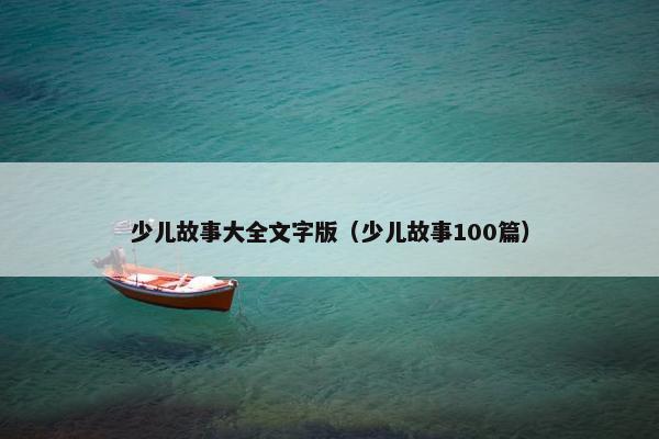 少儿故事大全文字版（少儿故事100篇）
