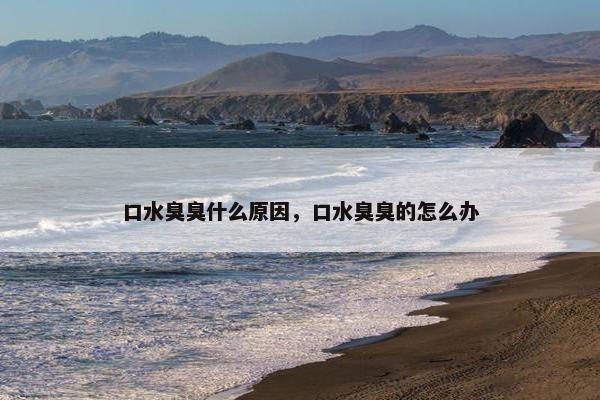 口水臭臭什么原因，口水臭臭的怎么办